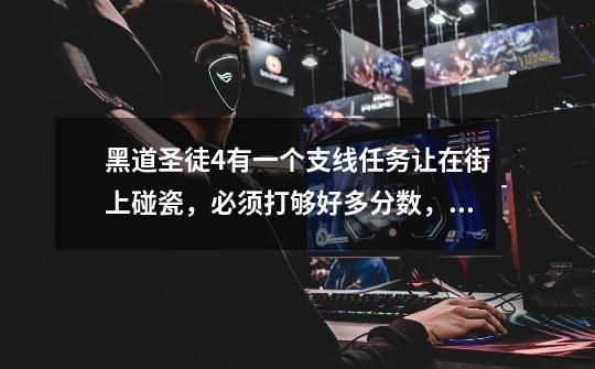 黑道圣徒4有一个支线任务让在街上碰瓷,必须打够好多分数,具体多少忘了,可时间根本不够啊!!-第1张-游戏信息-龙启网