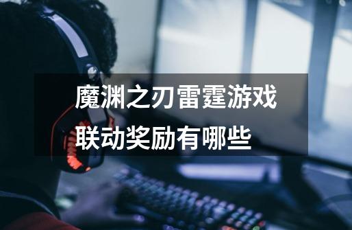 魔渊之刃雷霆游戏联动奖励有哪些-第1张-游戏信息-龙启网