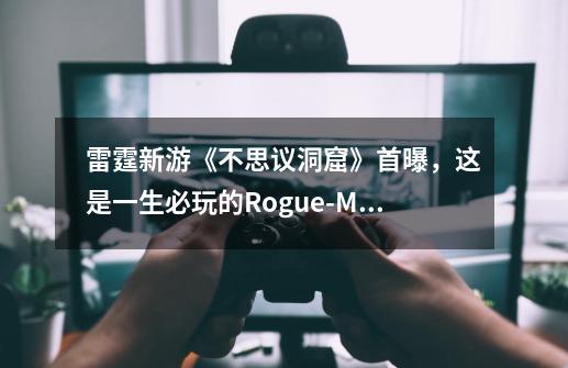 雷霆新游《不思议洞窟》首曝,这是一生必玩的Rogue-MOBA!-第1张-游戏信息-龙启网