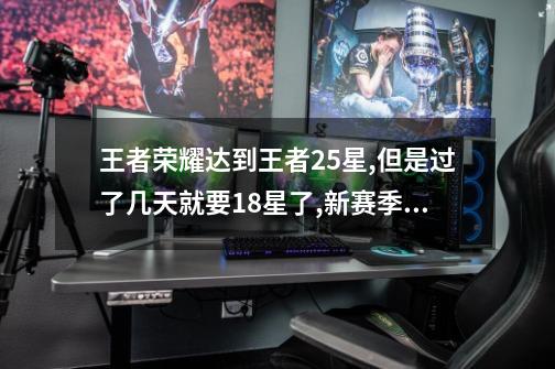 王者荣耀达到王者25星,但是过了几天就要18星了,新赛季更新是按最高段位结算吗-第1张-游戏信息-龙启网