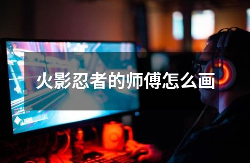 火影忍者的师傅怎么画-第1张-游戏信息-龙启网