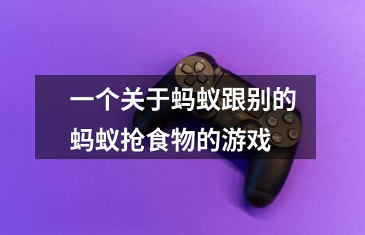 一个关于蚂蚁跟别的蚂蚁抢食物的游戏-第1张-游戏信息-龙启网
