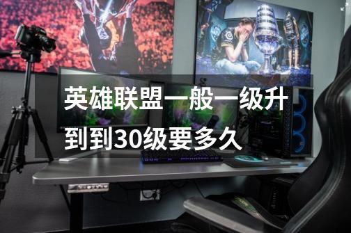 英雄联盟一般一级升到到30级要多久-第1张-游戏信息-龙启网