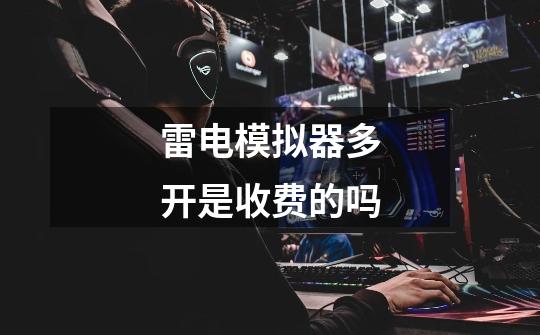 雷电模拟器多开是收费的吗-第1张-游戏信息-龙启网