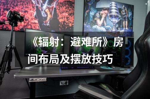 《辐射:避难所》房间布局及摆放技巧-第1张-游戏信息-龙启网