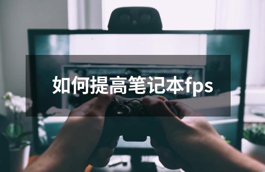 如何提高笔记本fps-第1张-游戏信息-龙启网