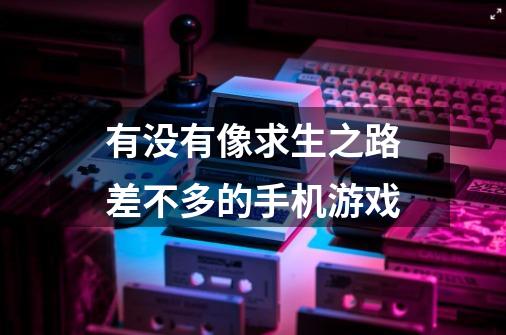 有没有像求生之路差不多的手机游戏-第1张-游戏信息-龙启网