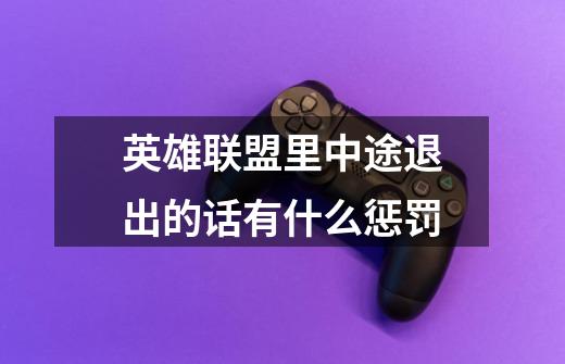 英雄联盟里中途退出的话有什么惩罚-第1张-游戏信息-龙启网