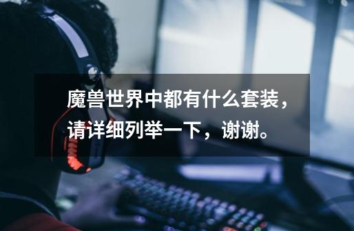 魔兽世界中都有什么套装，请详细列举一下，谢谢。-第1张-游戏信息-龙启网