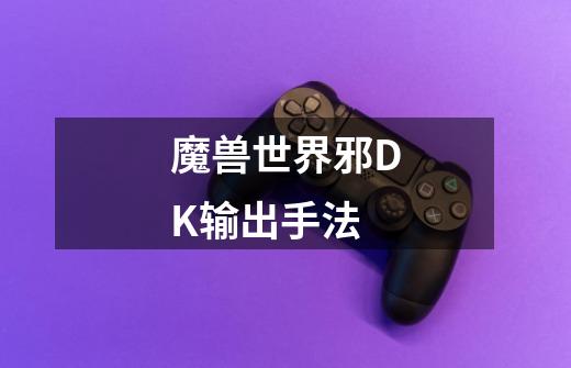 魔兽世界邪DK输出手法-第1张-游戏信息-龙启网