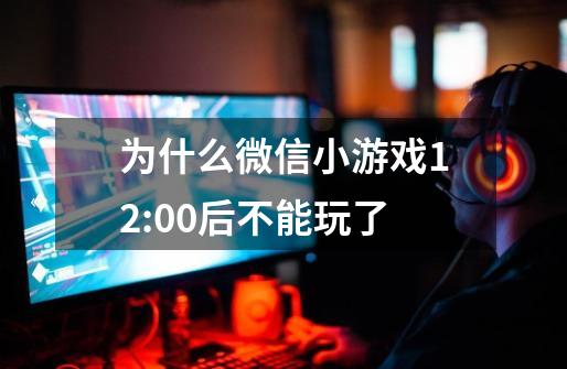 为什么微信小游戏12:00后不能玩了-第1张-游戏信息-龙启网