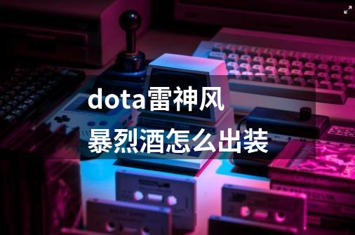 dota雷神风暴烈酒怎么出装-第1张-游戏信息-龙启网