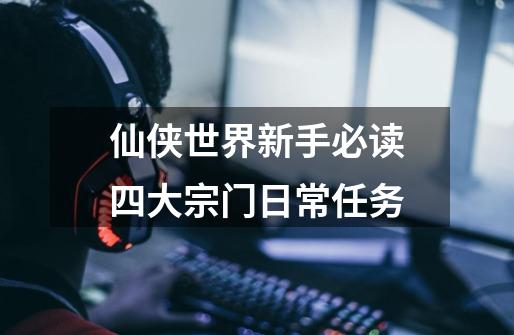 仙侠世界新手必读四大宗门日常任务-第1张-游戏信息-龙启网