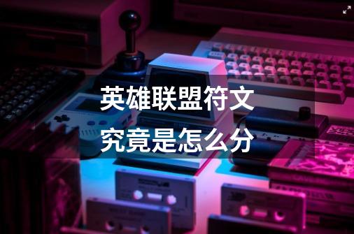 英雄联盟符文究竟是怎么分-第1张-游戏信息-龙启网