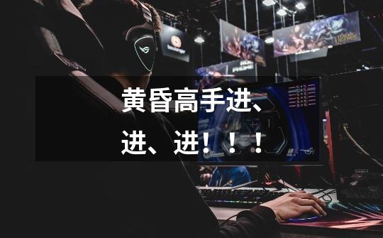 黄昏高手进、进、进!!!-第1张-游戏信息-龙启网