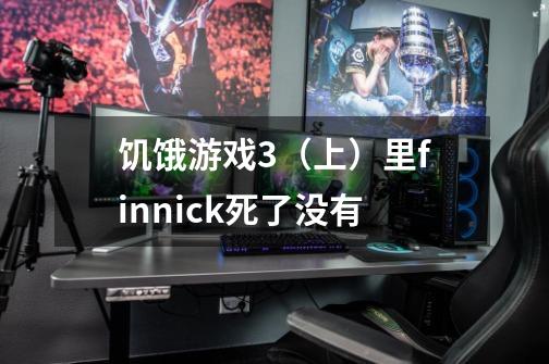 饥饿游戏3（上）里finnick死了没有-第1张-游戏信息-龙启网