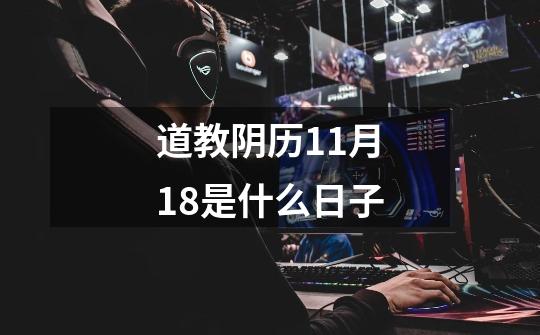 道教阴历11月18是什么日子-第1张-游戏信息-龙启网
