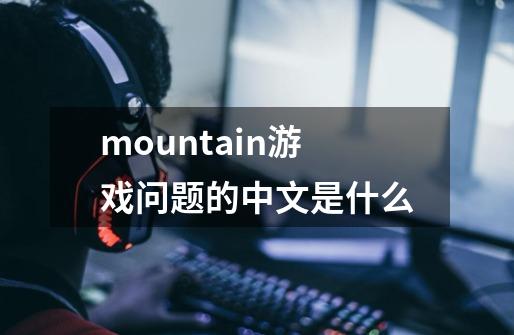 mountain游戏问题的中文是什么-第1张-游戏信息-龙启网
