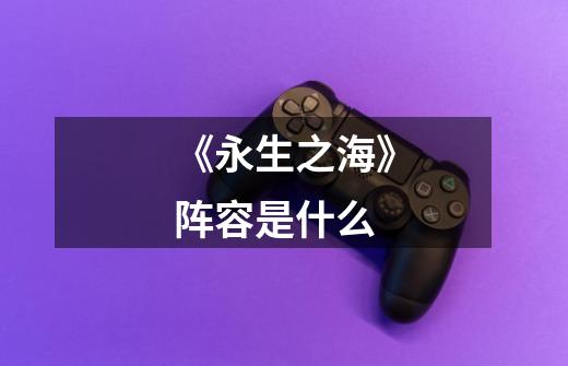 《永生之海》阵容是什么-第1张-游戏信息-龙启网