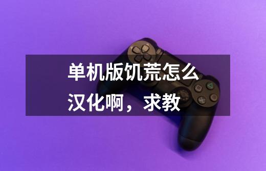 单机版饥荒怎么汉化啊,求教-第1张-游戏信息-龙启网