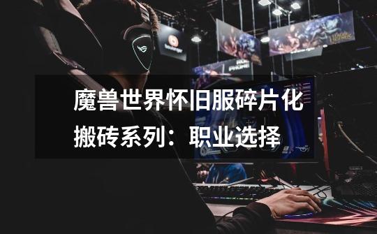 魔兽世界怀旧服碎片化搬砖系列:职业选择-第1张-游戏信息-龙启网
