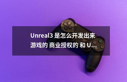 Unreal3 是怎么开发出来游戏的 商业授权的 和 UDK有什么不同-第1张-游戏信息-龙启网