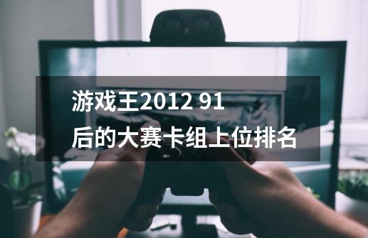 游戏王2012 9.1后的大赛卡组上位排名-第1张-游戏信息-龙启网
