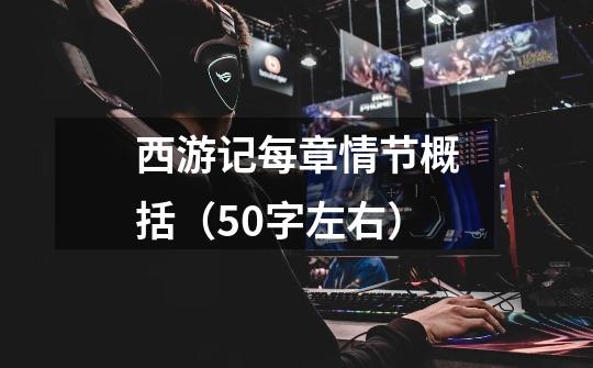 西游记每章情节概括(50字左右)-第1张-游戏信息-龙启网