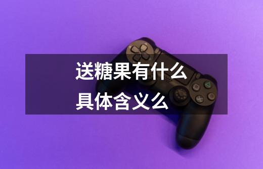 送糖果有什么具体含义么-第1张-游戏信息-龙启网