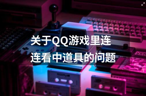 关于QQ游戏里连连看中道具的问题....-第1张-游戏信息-龙启网