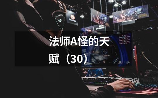 法师A怪的天赋（3.0）-第1张-游戏信息-龙启网