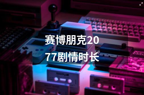 赛博朋克2077剧情时长-第1张-游戏信息-龙启网
