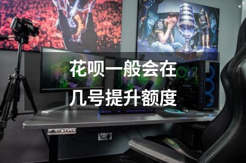 花呗一般会在几号提升额度-第1张-游戏信息-龙启网