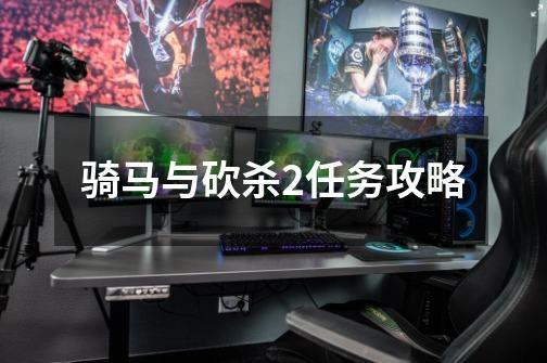 骑马与砍杀2任务攻略-第1张-游戏信息-龙启网