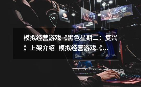 模拟经营游戏《黑色星期二:复兴》上架介绍_模拟经营游戏《黑色星期二:复兴》上架是什么-第1张-游戏信息-龙启网