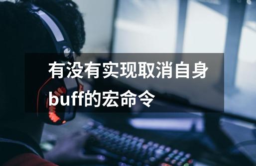 有没有实现取消自身buff的宏命令-第1张-游戏信息-龙启网