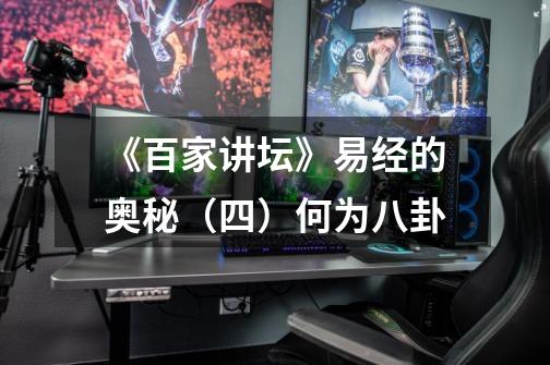 《百家讲坛》易经的奥秘(四)何为八卦-第1张-游戏信息-龙启网