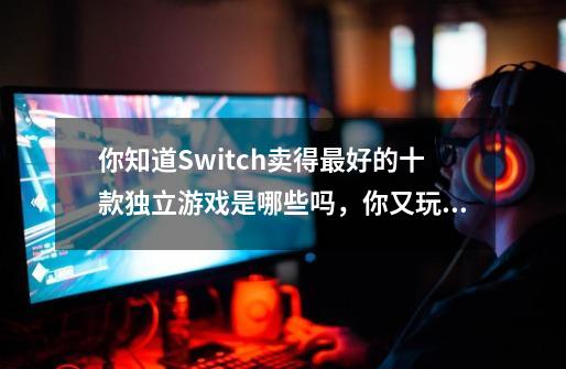 你知道Switch卖得最好的十款独立游戏是哪些吗,你又玩过几个呢-第1张-游戏信息-龙启网