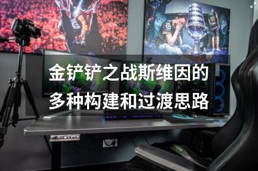 金铲铲之战斯维因的多种构建和过渡思路-第1张-游戏信息-龙启网