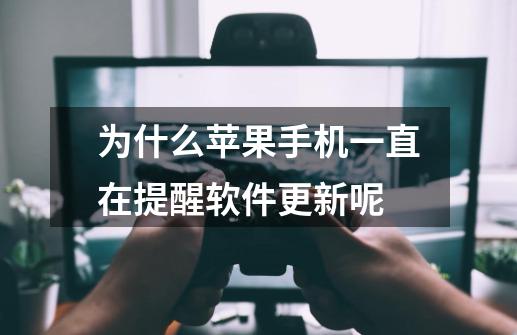 为什么苹果手机一直在提醒软件更新呢-第1张-游戏信息-龙启网