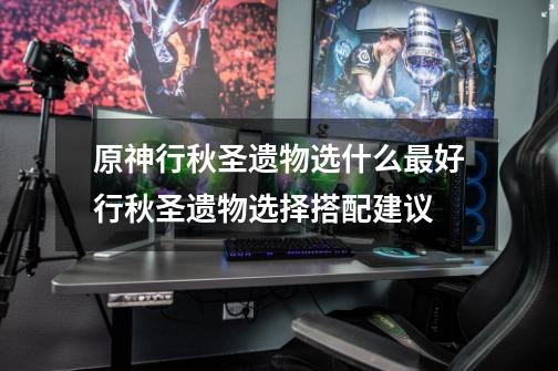原神行秋圣遗物选什么最好行秋圣遗物选择搭配建议-第1张-游戏信息-龙启网