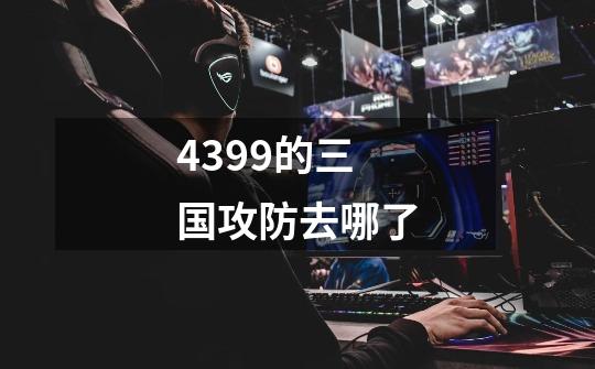 4399的三国攻防去哪了-第1张-游戏信息-龙启网