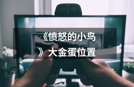 《愤怒的小鸟》大金蛋位置-第1张-游戏信息-龙启网
