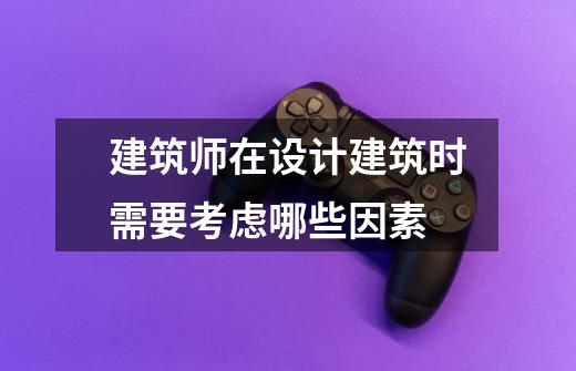 建筑师在设计建筑时需要考虑哪些因素-第1张-游戏信息-龙启网