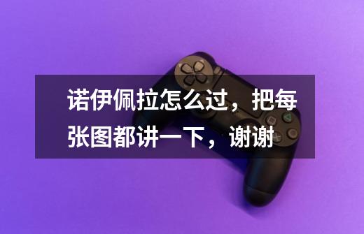 诺伊佩拉怎么过,把每张图都讲一下,谢谢-第1张-游戏信息-龙启网