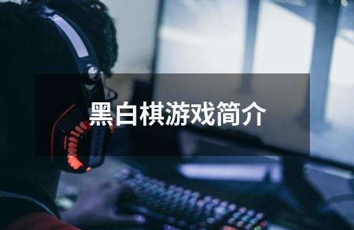 黑白棋游戏简介-第1张-游戏信息-龙启网