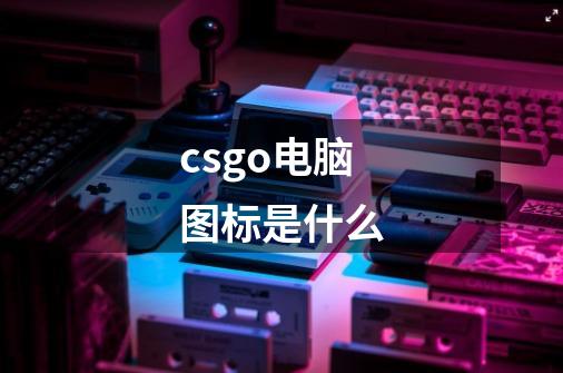 csgo电脑图标是什么-第1张-游戏信息-龙启网