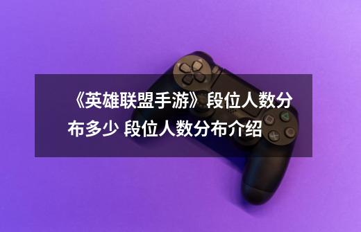 《英雄联盟手游》段位人数分布多少 段位人数分布介绍-第1张-游戏信息-龙启网