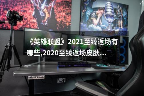 《英雄联盟》2021至臻返场有哪些?,2020至臻返场皮肤名单-第1张-游戏信息-龙启网