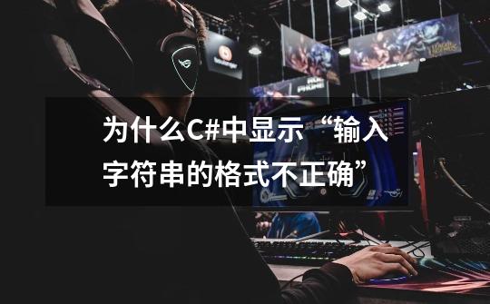为什么C#中显示“输入字符串的格式不正确”-第1张-游戏信息-龙启网